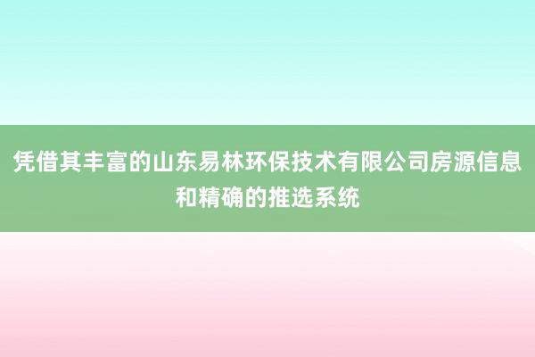 凭借其丰富的山东易林环保技术有限公司房源信息和精确的推选系统