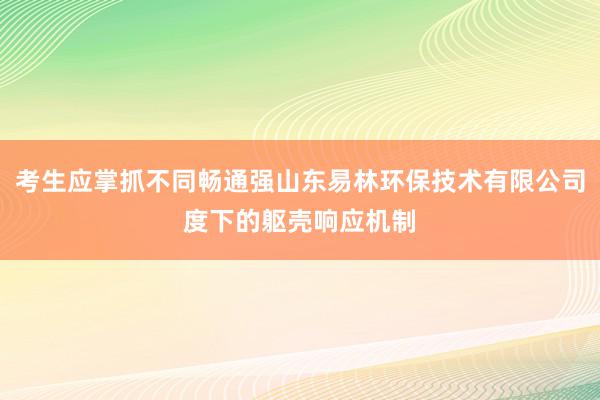 考生应掌抓不同畅通强山东易林环保技术有限公司度下的躯壳响应机制