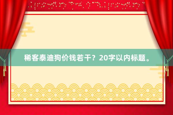 稀客泰迪狗价钱若干?20字以内标题。