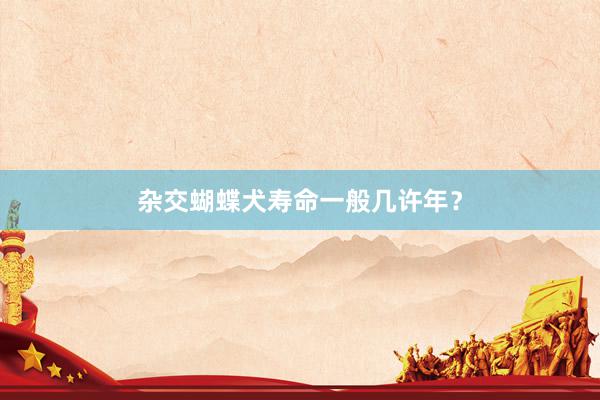 杂交蝴蝶犬寿命一般几许年？