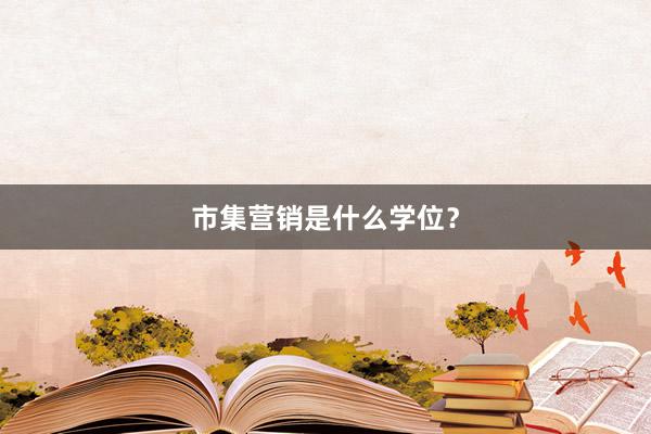市集营销是什么学位？